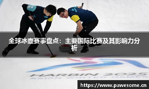 全球冰壶赛事盘点：主要国际比赛及其影响力分析