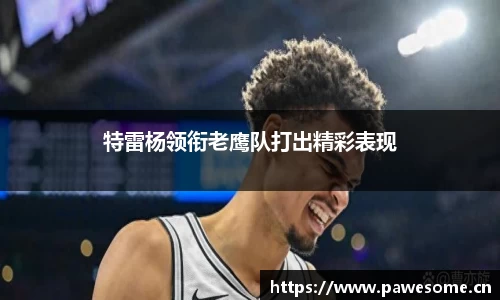 特雷杨领衔老鹰队打出精彩表现