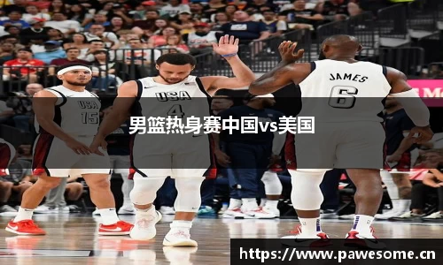 男篮热身赛中国vs美国