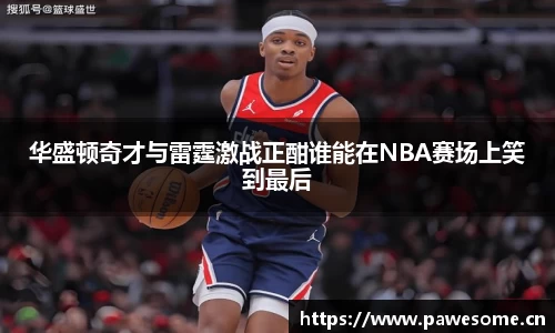 华盛顿奇才与雷霆激战正酣谁能在NBA赛场上笑到最后