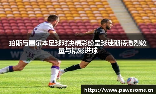 珀斯与墨尔本足球对决精彩纷呈球迷期待激烈较量与精彩进球