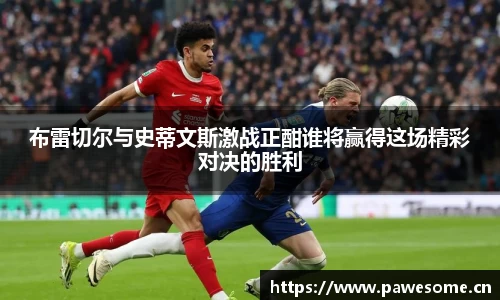 布雷切尔与史蒂文斯激战正酣谁将赢得这场精彩对决的胜利