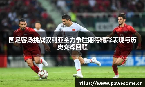 国足客场挑战叙利亚全力争胜期待精彩表现与历史交锋回顾
