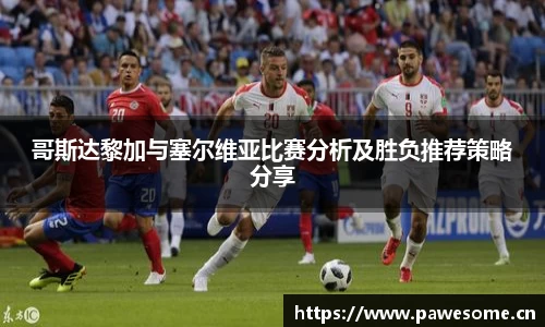 哥斯达黎加与塞尔维亚比赛分析及胜负推荐策略分享