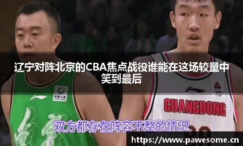 辽宁对阵北京的CBA焦点战役谁能在这场较量中笑到最后