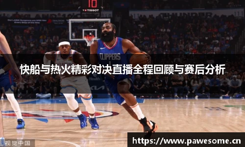 快船与热火精彩对决直播全程回顾与赛后分析