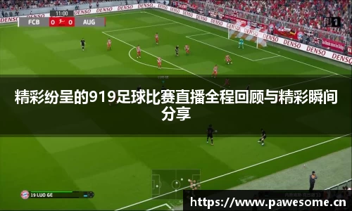 精彩纷呈的919足球比赛直播全程回顾与精彩瞬间分享