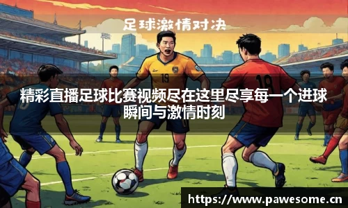 精彩直播足球比赛视频尽在这里尽享每一个进球瞬间与激情时刻