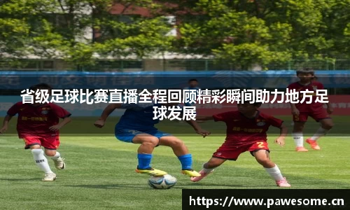 省级足球比赛直播全程回顾精彩瞬间助力地方足球发展