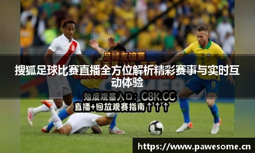 搜狐足球比赛直播全方位解析精彩赛事与实时互动体验