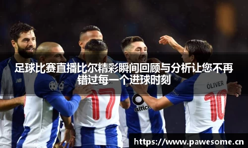足球比赛直播比尔精彩瞬间回顾与分析让您不再错过每一个进球时刻
