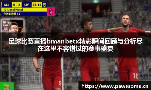 足球比赛直播bmanbetx精彩瞬间回顾与分析尽在这里不容错过的赛事盛宴