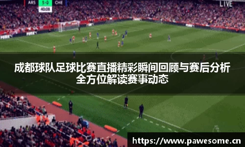 成都球队足球比赛直播精彩瞬间回顾与赛后分析全方位解读赛事动态