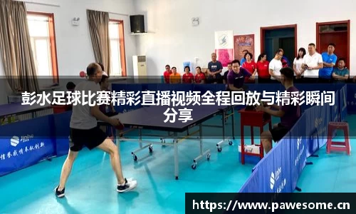 彭水足球比赛精彩直播视频全程回放与精彩瞬间分享