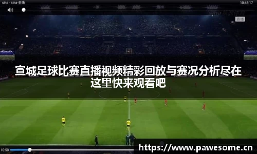 宣城足球比赛直播视频精彩回放与赛况分析尽在这里快来观看吧