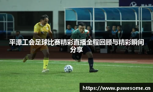 平潭工会足球比赛精彩直播全程回顾与精彩瞬间分享