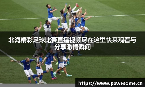 北海精彩足球比赛直播视频尽在这里快来观看与分享激情瞬间