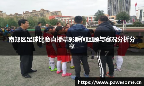 南郑区足球比赛直播精彩瞬间回顾与赛况分析分享