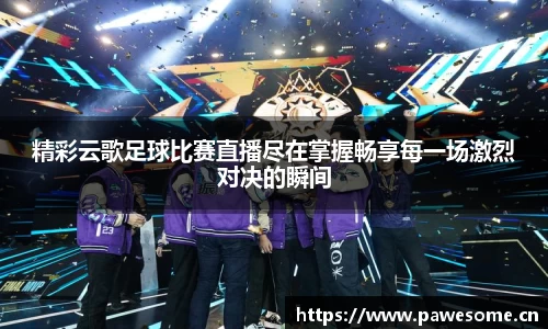 精彩云歌足球比赛直播尽在掌握畅享每一场激烈对决的瞬间