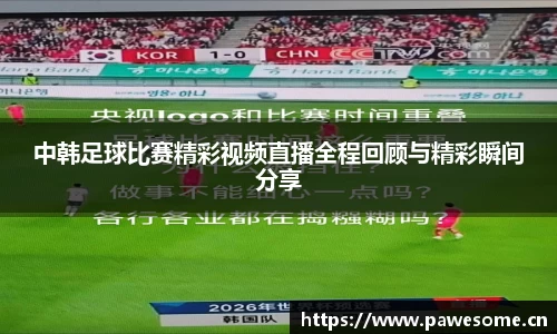中韩足球比赛精彩视频直播全程回顾与精彩瞬间分享