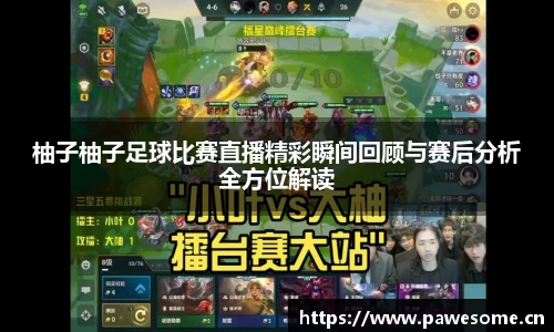 柚子柚子足球比赛直播精彩瞬间回顾与赛后分析全方位解读