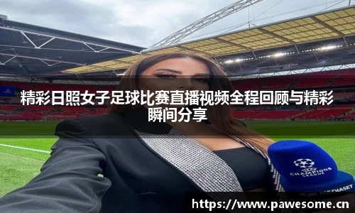 精彩日照女子足球比赛直播视频全程回顾与精彩瞬间分享