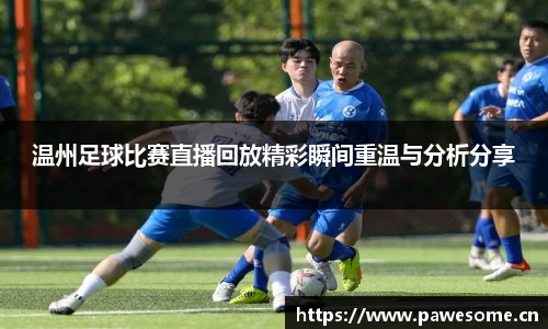 温州足球比赛直播回放精彩瞬间重温与分析分享