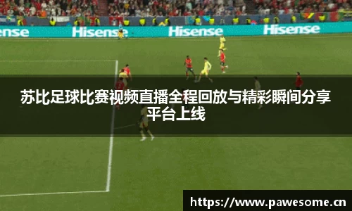 苏比足球比赛视频直播全程回放与精彩瞬间分享平台上线