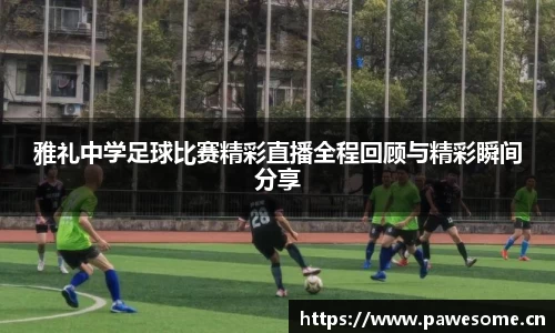 雅礼中学足球比赛精彩直播全程回顾与精彩瞬间分享