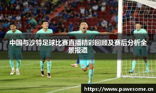 中国与沙特足球比赛直播精彩回顾及赛后分析全景报道