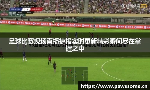 足球比赛现场直播捷报实时更新精彩瞬间尽在掌握之中