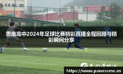 思南高中2024年足球比赛精彩直播全程回顾与精彩瞬间分享