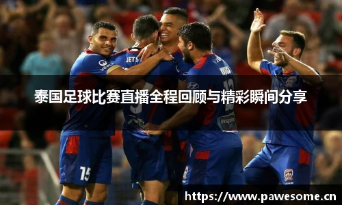 泰国足球比赛直播全程回顾与精彩瞬间分享