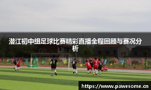 潜江初中组足球比赛精彩直播全程回顾与赛况分析