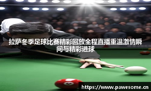 拉萨冬季足球比赛精彩回放全程直播重温激情瞬间与精彩进球