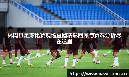 林周县足球比赛现场直播精彩回顾与赛况分析尽在这里