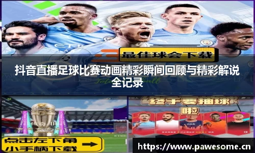 抖音直播足球比赛动画精彩瞬间回顾与精彩解说全记录