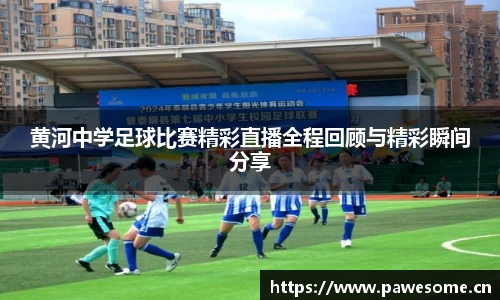 黄河中学足球比赛精彩直播全程回顾与精彩瞬间分享