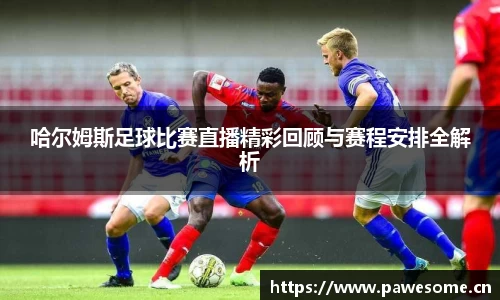 哈尔姆斯足球比赛直播精彩回顾与赛程安排全解析