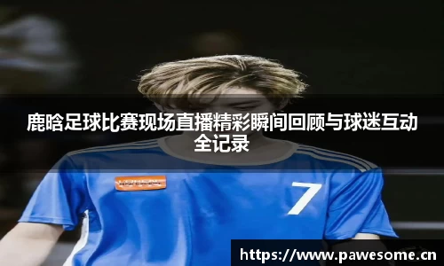 鹿晗足球比赛现场直播精彩瞬间回顾与球迷互动全记录
