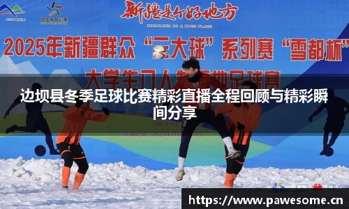边坝县冬季足球比赛精彩直播全程回顾与精彩瞬间分享