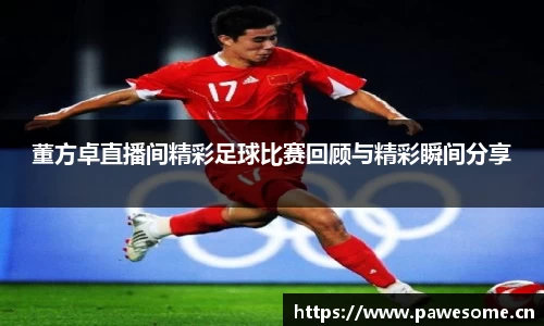 董方卓直播间精彩足球比赛回顾与精彩瞬间分享