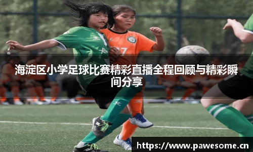 海淀区小学足球比赛精彩直播全程回顾与精彩瞬间分享