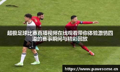 超极足球比赛直播视频在线观看带你体验激情四溢的赛事瞬间与精彩回放