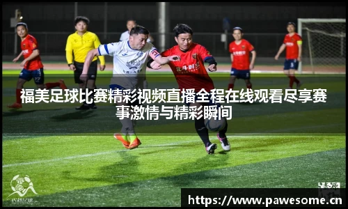 福美足球比赛精彩视频直播全程在线观看尽享赛事激情与精彩瞬间