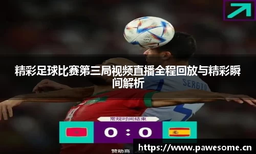 精彩足球比赛第三局视频直播全程回放与精彩瞬间解析