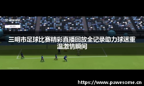 三明市足球比赛精彩直播回放全记录助力球迷重温激情瞬间