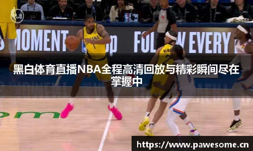 黑白体育直播NBA全程高清回放与精彩瞬间尽在掌握中