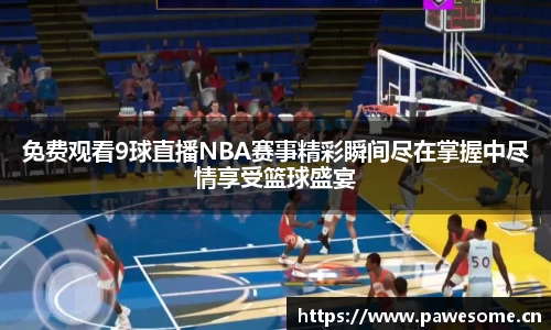免费观看9球直播NBA赛事精彩瞬间尽在掌握中尽情享受篮球盛宴